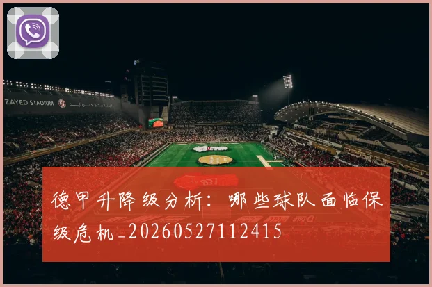 德甲升降级分析：哪些球队面临保级危机_20260527112415