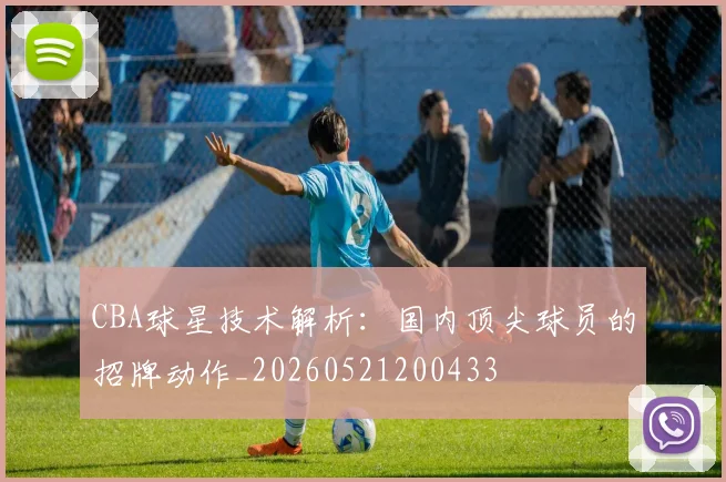 CBA球星技术解析：国内顶尖球员的招牌动作_20260521200433