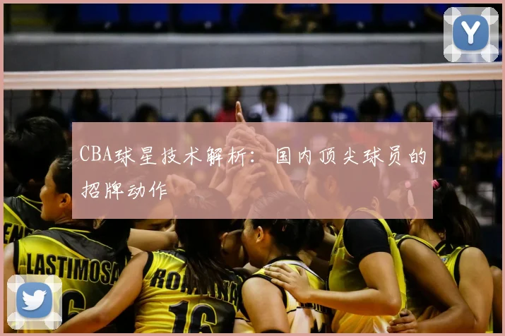 CBA球星技术解析:国内顶尖球员的招牌动作