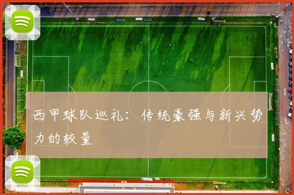 西甲球队巡礼:传统豪强与新兴势力的较量