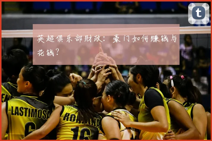 英超俱乐部财政：豪门如何赚钱与花钱？