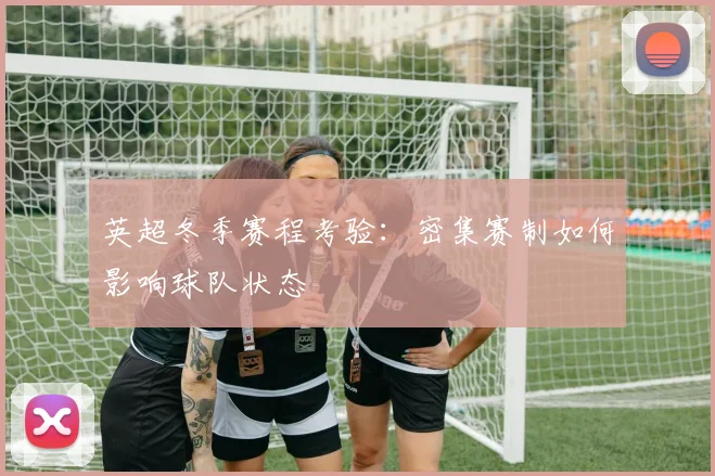 英超冬季赛程考验：密集赛制如何影响球队状态