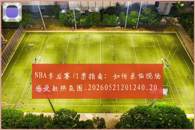 NBA季后赛门票指南：如何亲临现场感受狂热氛围_20260521201240_20260607160237