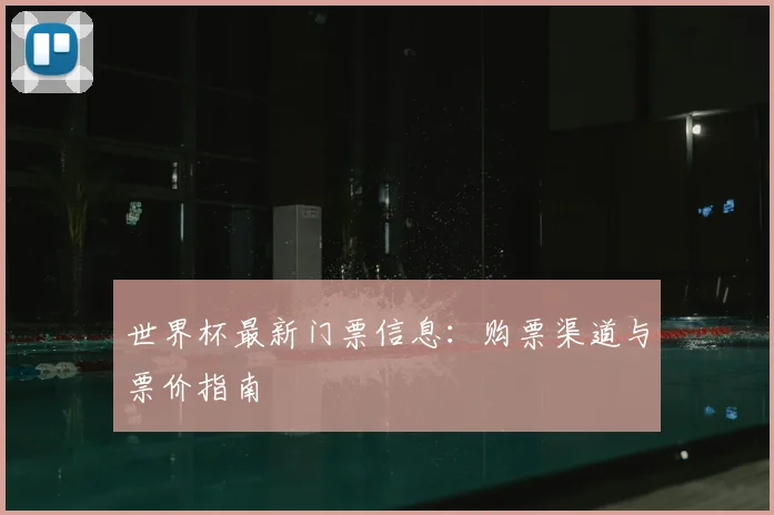 世界杯最新门票信息:购票渠道与票价指南