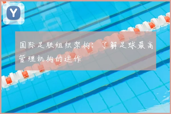国际足联组织架构:了解足球最高管理机构的运作