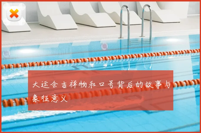 大运会吉祥物和口号背后的故事与象征意义