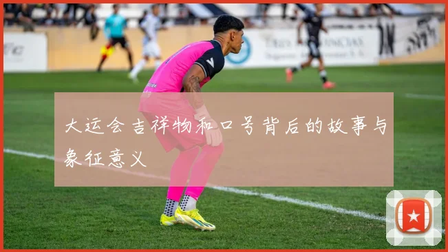 大运会吉祥物和口号背后的故事与象征意义