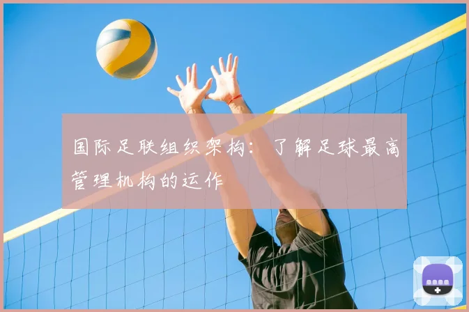 国际足联组织架构:了解足球最高管理机构的运作