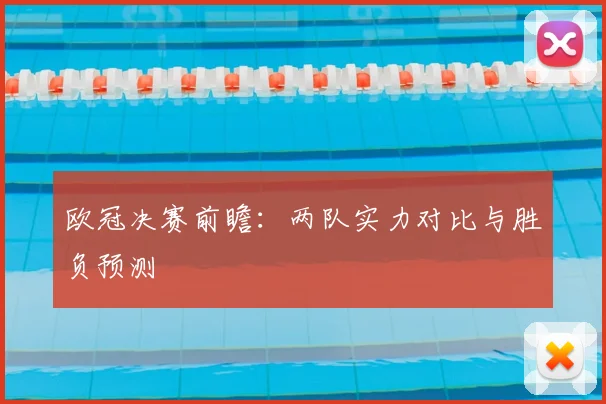 欧冠决赛前瞻：两队实力对比与胜负预测
