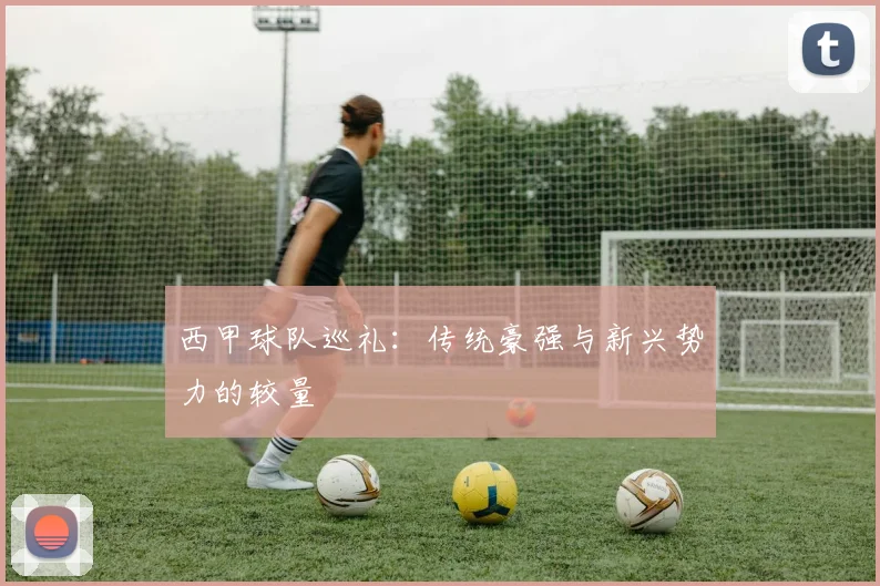 西甲球队巡礼：传统豪强与新兴势力的较量